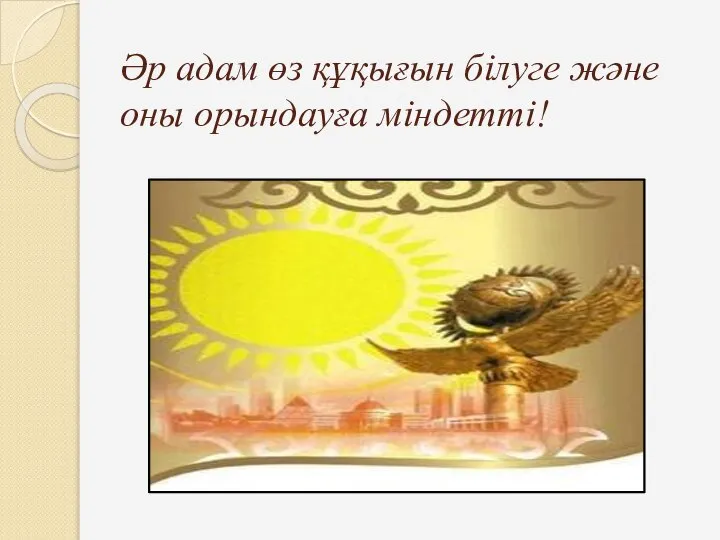 Әр адам өз құқығын білуге және оны орындауға міндетті!