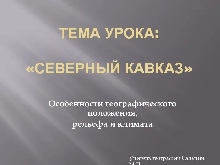 ТЕМА УРОКА: «СЕВЕРНЫЙ КАВКАЗ» Особенности географического положения, рельефа и климата Учитель географии Сальцин М.П.