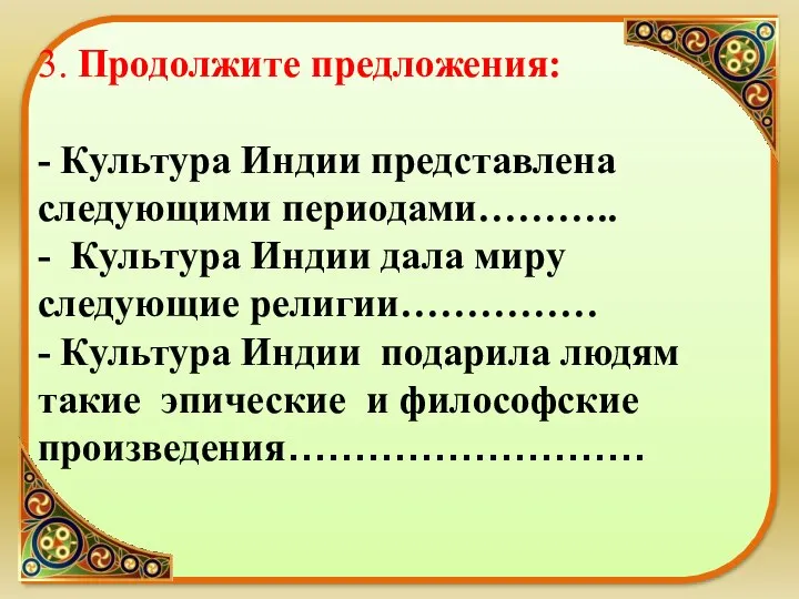 3. Продолжите предложения: - Культура Индии представлена следующими периодами……….. - Культура