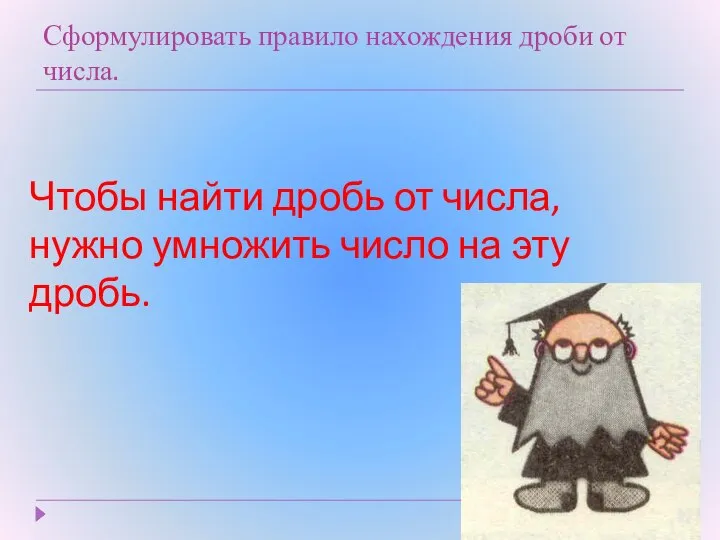 Сформулировать правило нахождения дроби от числа. Чтобы найти дробь от числа,