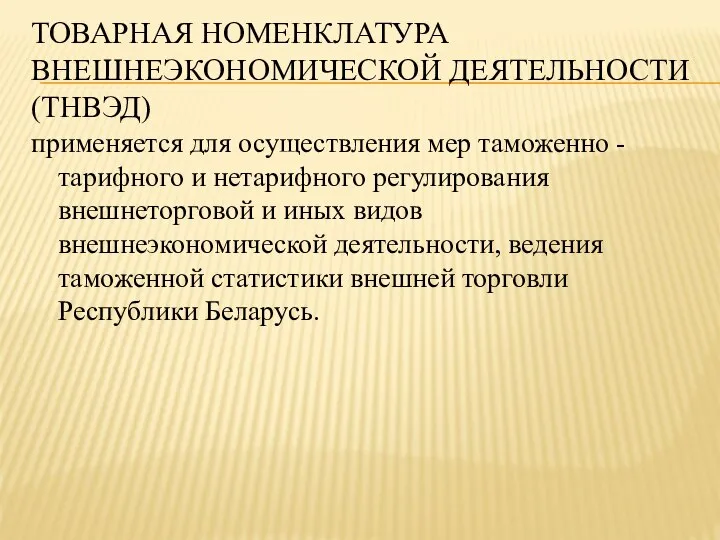 ТОВАРНАЯ НОМЕНКЛАТУРА ВНЕШНЕЭКОНОМИЧЕСКОЙ ДЕЯТЕЛЬНОСТИ (ТНВЭД) применяется для осуществления мер таможенно -