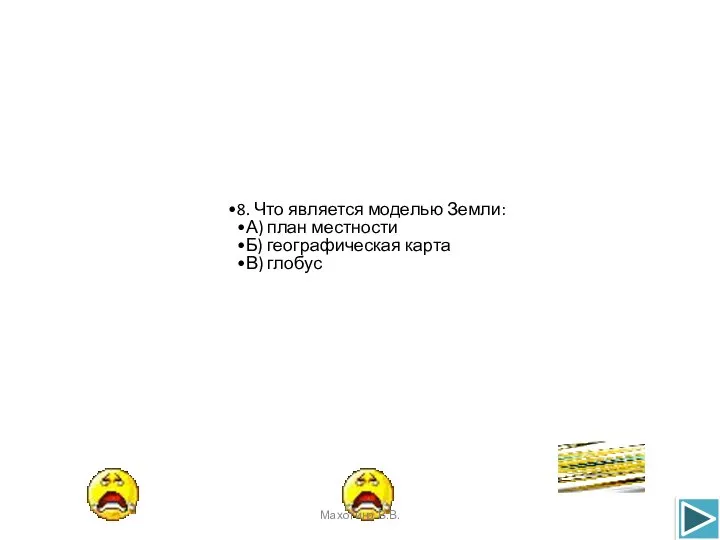 8. Что является моделью Земли: А) план местности Б) географическая карта В) глобус Махотина В.В.