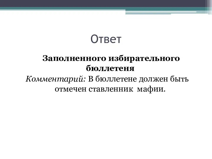 Ответ Заполненного избирательного бюллетеня Комментарий: В бюллетене должен быть отмечен ставленник мафии.