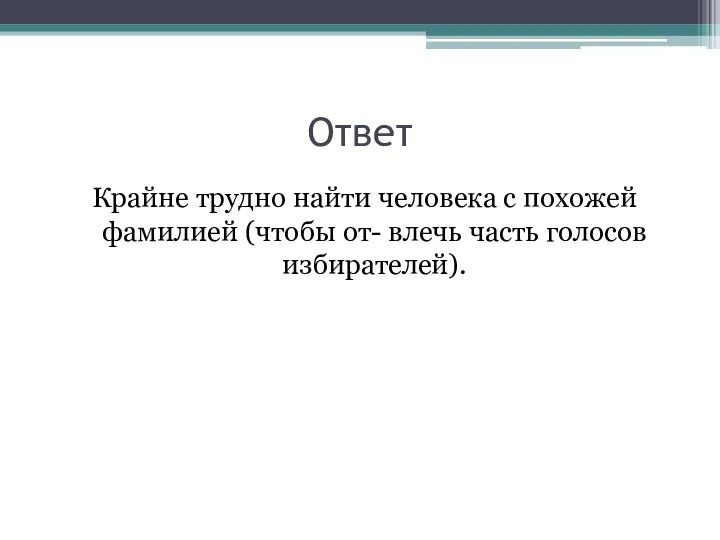 Ответ Крайне трудно найти человека с похожей фамилией (чтобы от- влечь часть голосов избирателей).