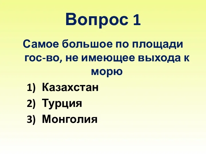 Вопрос 1 Самое большое по площади гос-во, не имеющее выхода к морю Казахстан Турция Монголия