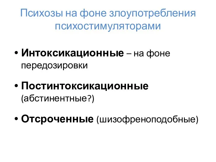 Психозы на фоне злоупотребления психостимуляторами Интоксикационные – на фоне передозировки Постинтоксикационные (абстинентные?) Отсроченные (шизофреноподобные)