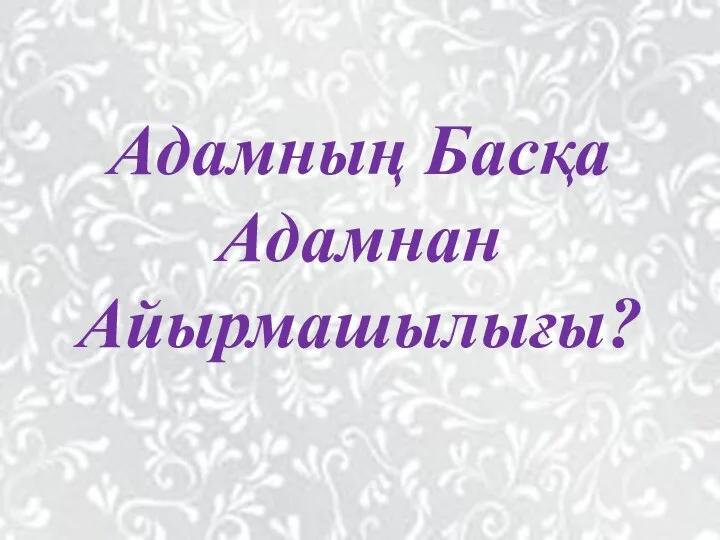 Адамның Басқа Адамнан Айырмашылығы?