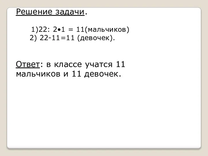 Решение задачи. 1)22: 2•1 = 11(мальчиков) 2) 22-11=11 (девочек). Ответ: в