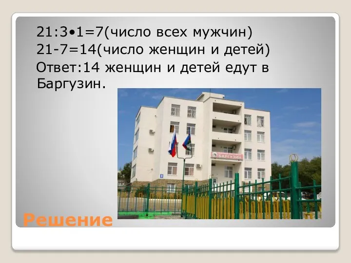 Решение 21:3•1=7(число всех мужчин) 21-7=14(число женщин и детей) Ответ:14 женщин и детей едут в Баргузин.