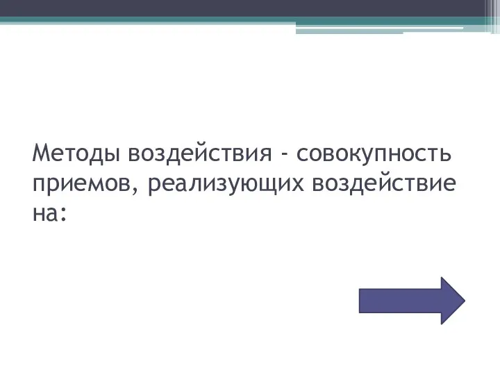 Методы воздействия - совокупность приемов, реализующих воздействие на: