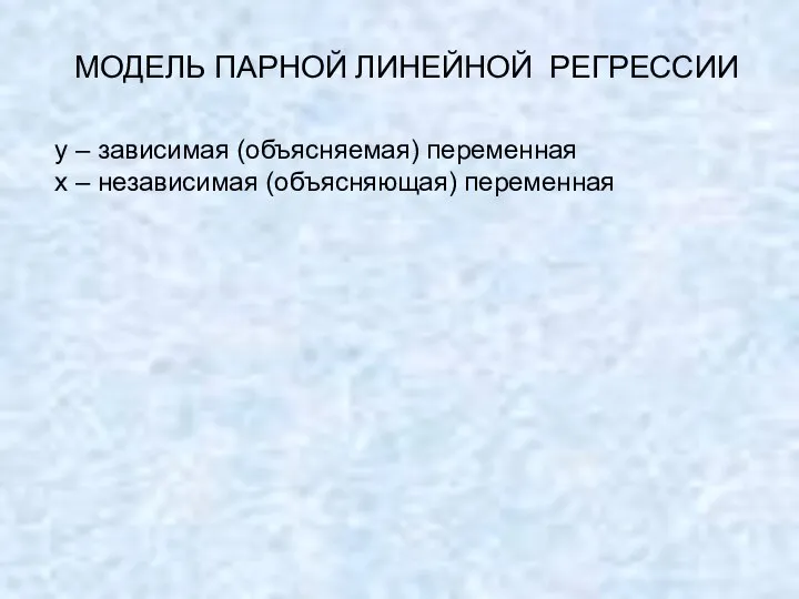 МОДЕЛЬ ПАРНОЙ ЛИНЕЙНОЙ РЕГРЕССИИ y – зависимая (объясняемая) переменная х – независимая (объясняющая) переменная