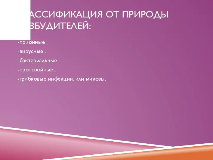 КЛАССИФИКАЦИЯ ОТ ПРИРОДЫ ВОЗБУДИТЕЛЕЙ: -прионные . -вирусные . -бактериальные . -протозойные . -грибковые инфекции, или микозы.