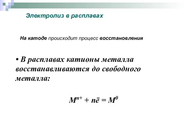 • В расплавах катионы металла восстанавливаются до свободного металла: Мn+ +