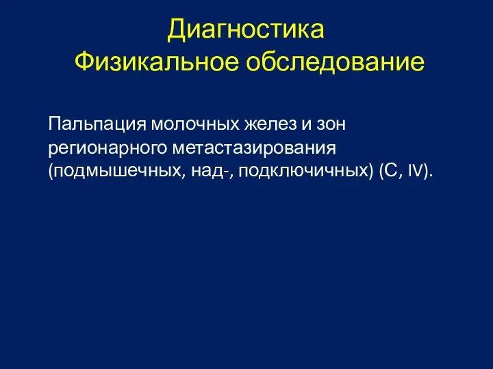 Диагностика Физикальное обследование Пальпация молочных желез и зон регионарного метастазирования (подмышечных, над-, подключичных) (С, IV).