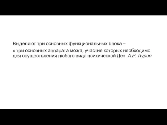 Выделяют три основных функциональных блока – « три основных аппарата мозга,