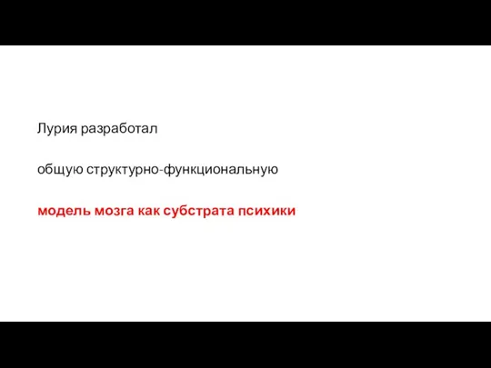 Лурия разработал общую структурно-функциональную модель мозга как субстрата психики