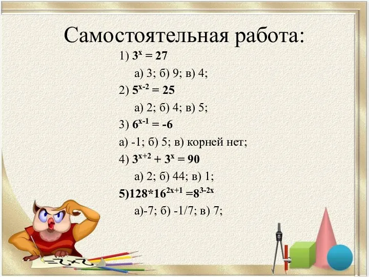 Самостоятельная работа: 1) 3х = 27 а) 3; б) 9; в)