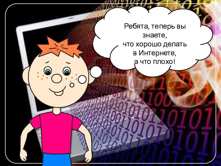 Ребята, теперь вы знаете, что хорошо делать в Интернете, а что плохо!