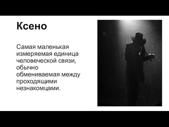 Ксено Самая маленькая измеряемая единица человеческой связи, обычно обмениваемая между проходящими незнакомцами.