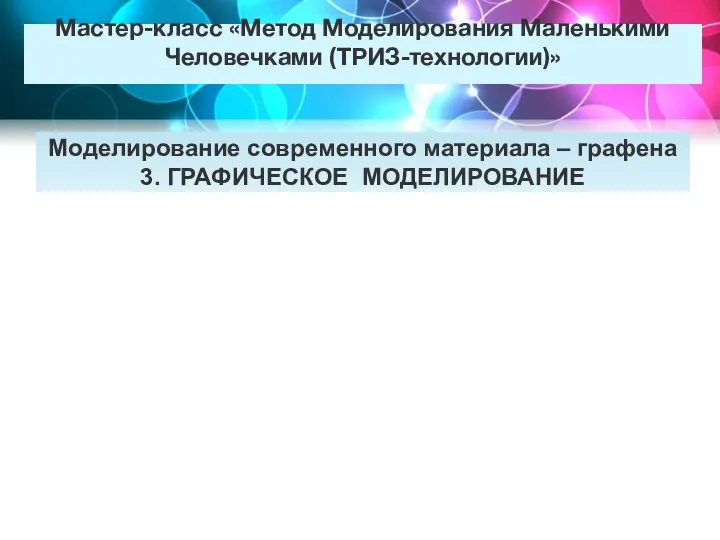 Мастер-класс «Метод Моделирования Маленькими Человечками (ТРИЗ-технологии)» Моделирование современного материала – графена 3. ГРАФИЧЕСКОЕ МОДЕЛИРОВАНИЕ