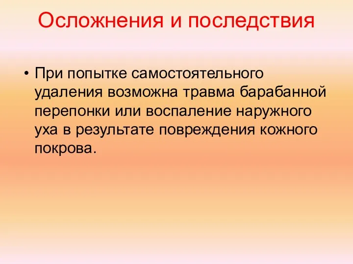 Осложнения и последствия При попытке самостоятельного удаления возможна травма барабанной перепонки