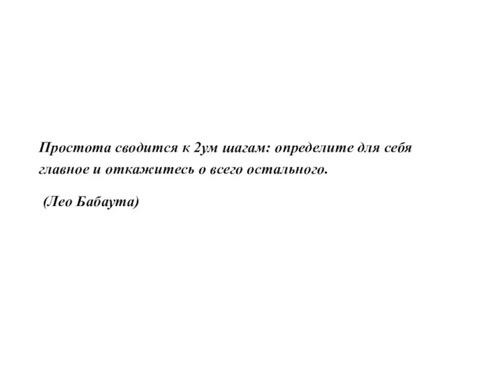 Простота сводится к 2ум шагам: определите для себя главное и откажитесь о всего остального. (Лео Бабаута)