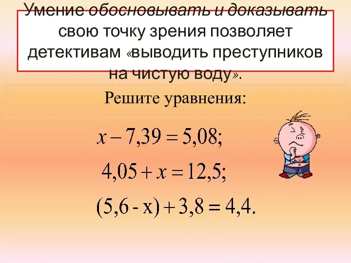 Умение обосновывать и доказывать свою точку зрения позволяет детективам «выводить преступников на чистую воду». Решите уравнения: