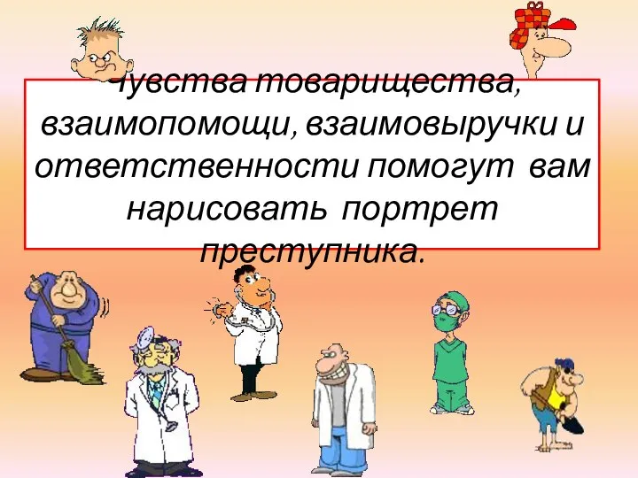 Чувства товарищества, взаимопомощи, взаимовыручки и ответственности помогут вам нарисовать портрет преступника.