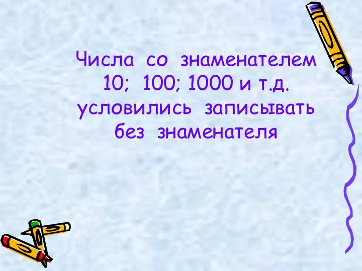 Числа со знаменателем 10; 100; 1000 и т.д. условились записывать без знаменателя