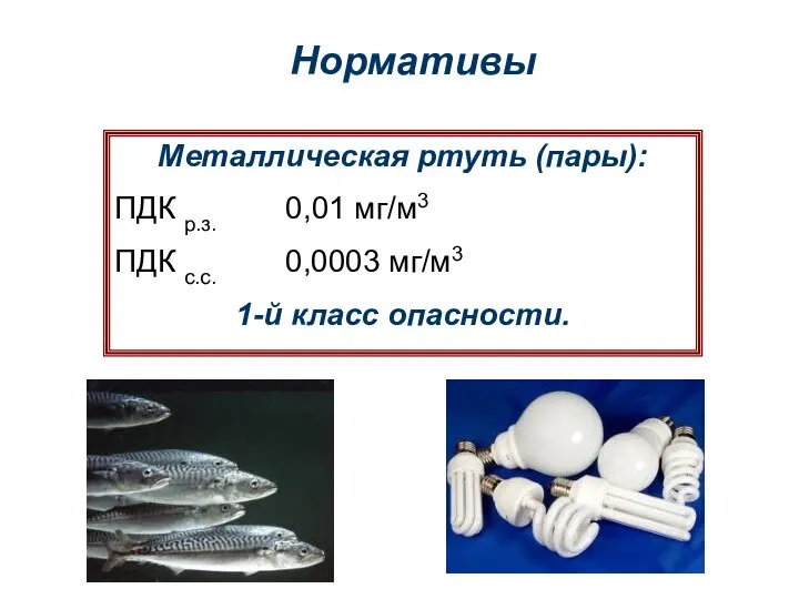 Нормативы Металлическая ртуть (пары): ПДК р.з. 0,01 мг/м3 ПДК с.с. 0,0003 мг/м3 1-й класс опасности.