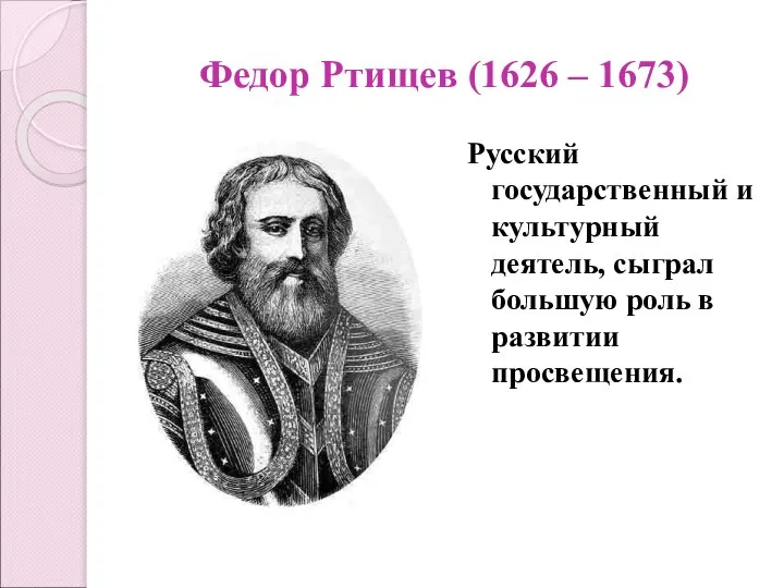 Федор Ртищев (1626 – 1673) Русский государственный и культурный деятель, сыграл большую роль в развитии просвещения.