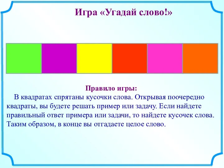 Игра «Угадай слово!» Правило игры: В квадратах спрятаны кусочки слова. Открывая