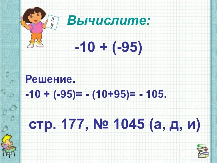 Вычислите: -10 + (-95) Решение. -10 + (-95)= - (10+95)= -