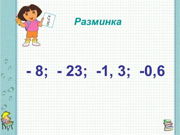 - 8; - 23; -1, 3; -0,6 Разминка