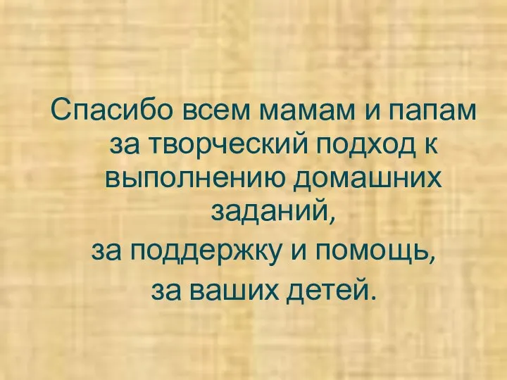 Спасибо всем мамам и папам за творческий подход к выполнению домашних