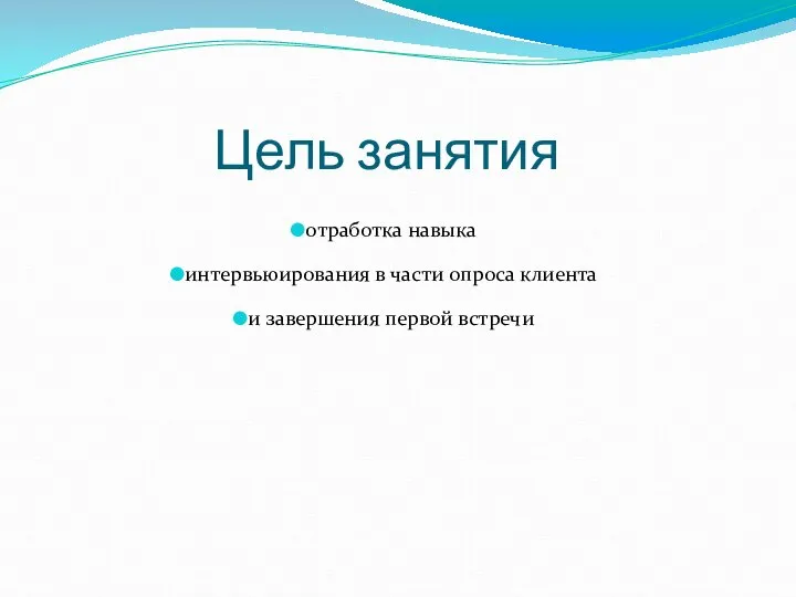 Цель занятия отработка навыка интервьюирования в части опроса клиента и завершения первой встречи