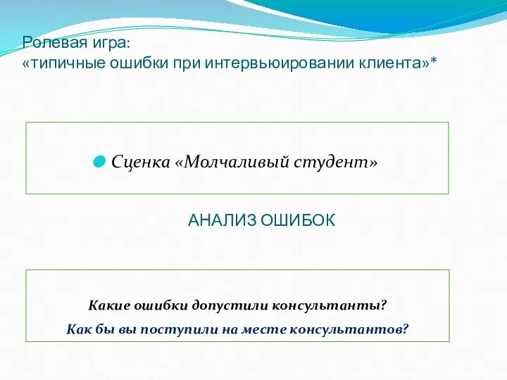 Ролевая игра: «типичные ошибки при интервьюировании клиента»* Сценка «Молчаливый студент» Какие