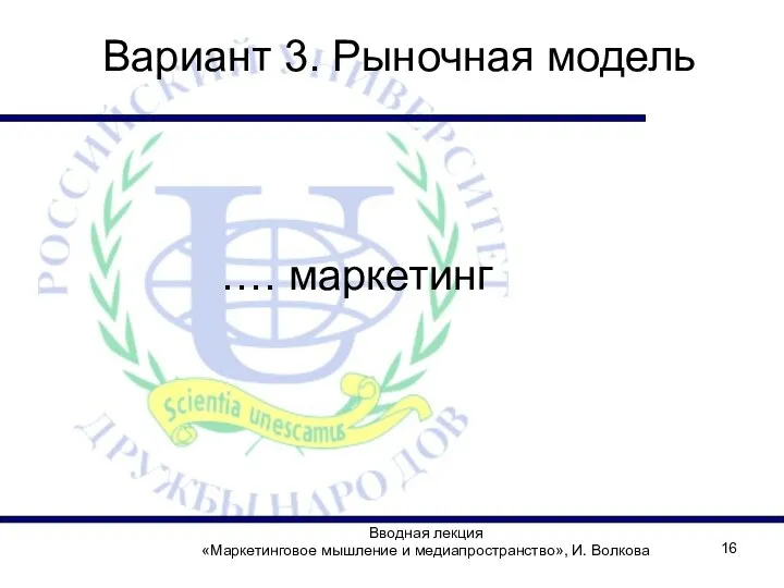 Вводная лекция «Маркетинговое мышление и медиапространство», И. Волкова Вариант 3. Рыночная модель …. маркетинг