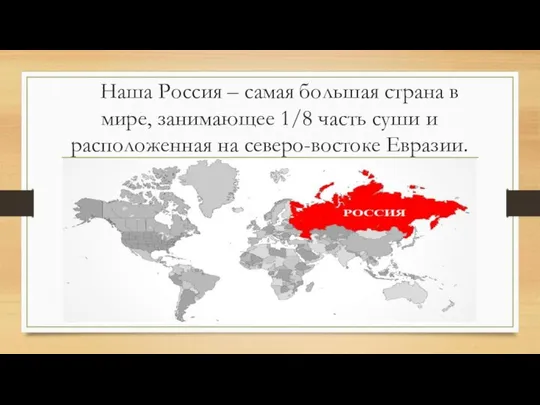 Наша Россия – самая большая страна в мире, занимающее 1/8 часть