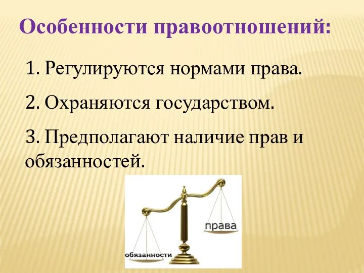 Особенности правоотношений: 1. Регулируются нормами права. 2. Охраняются государством. 3. Предполагают наличие прав и обязанностей.