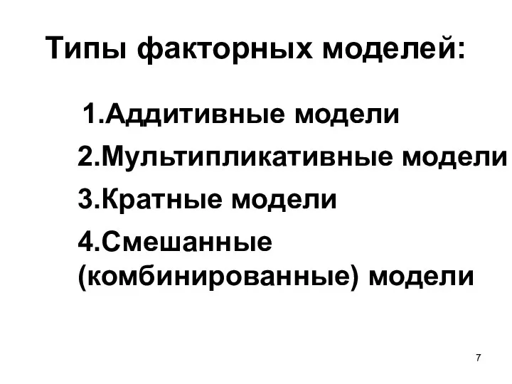 Типы факторных моделей: 1.Аддитивные модели 2.Мультипликативные модели 3.Кратные модели 4.Смешанные (комбинированные) модели