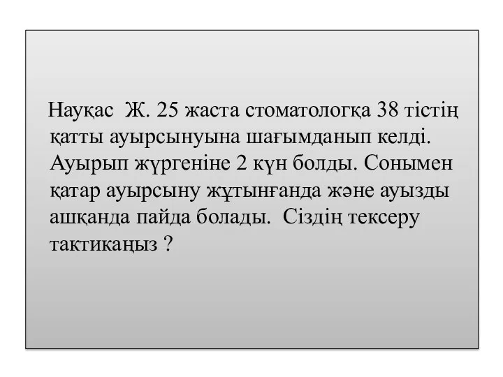 Науқас Ж. 25 жаста стоматологқа 38 тістің қатты ауырсынуына шағымданып келді.