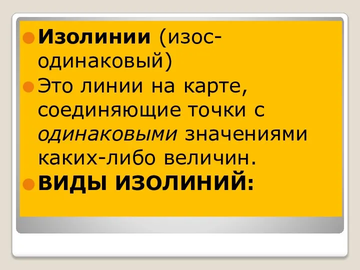 Изолинии (изос- одинаковый) Это линии на карте, соединяющие точки с одинаковыми значениями каких-либо величин. ВИДЫ ИЗОЛИНИЙ: