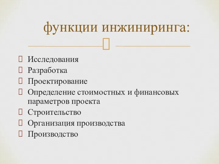 Исследования Разработка Проектирование Определение стоимостных и финансовых параметров проекта Строительство Организация производства Производство функции инжиниринга: