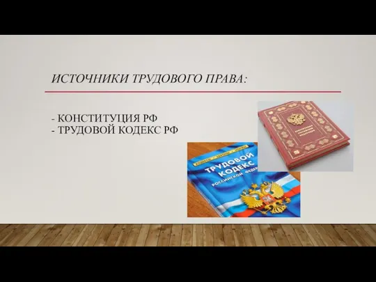 ИСТОЧНИКИ ТРУДОВОГО ПРАВА: - КОНСТИТУЦИЯ РФ - ТРУДОВОЙ КОДЕКС РФ