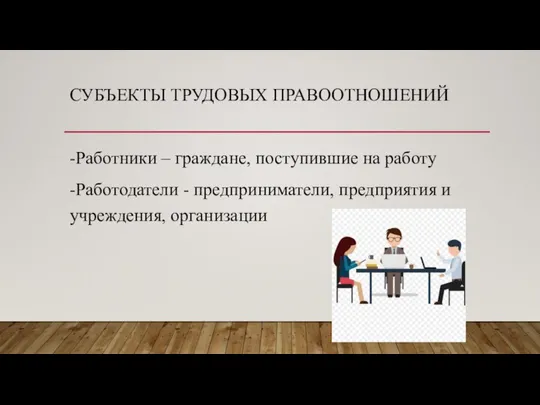 СУБЪЕКТЫ ТРУДОВЫХ ПРАВООТНОШЕНИЙ -Работники – граждане, поступившие на работу -Работодатели - предприниматели, предприятия и учреждения, организации