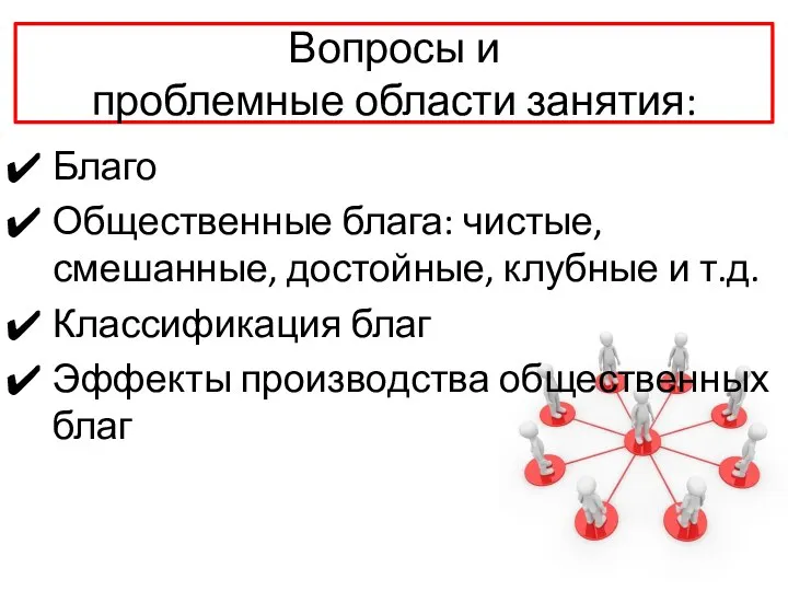 Вопросы и проблемные области занятия: Благо Общественные блага: чистые, смешанные, достойные,