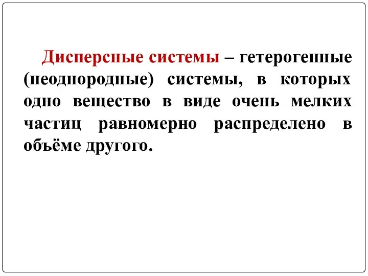 Дисперсные системы – гетерогенные (неоднородные) системы, в которых одно вещество в