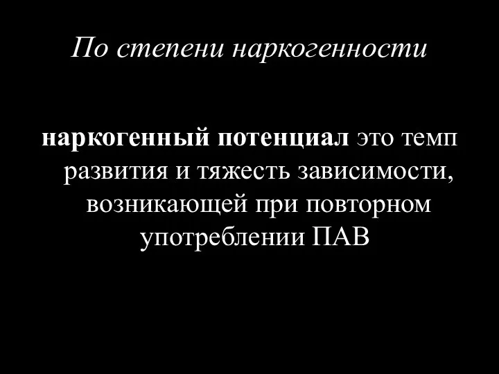 По степени наркогенности наркогенный потенциал это темп развития и тяжесть зависимости, возникающей при повторном употреблении ПАВ.