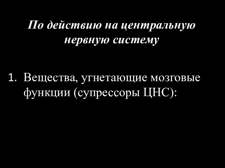 По действию на центральную нервную систему Вещества, угнетающие мозговые функции (супрессоры ЦНС):